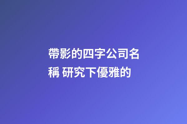帶影的四字公司名稱 研究下優雅的-第1張-公司起名-玄機派
